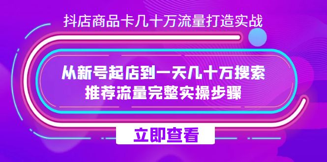 抖店·商品卡几十万流量打造实战，从新号起店到一天几十万搜索、推荐流量完整实操步骤-轻创副业圈