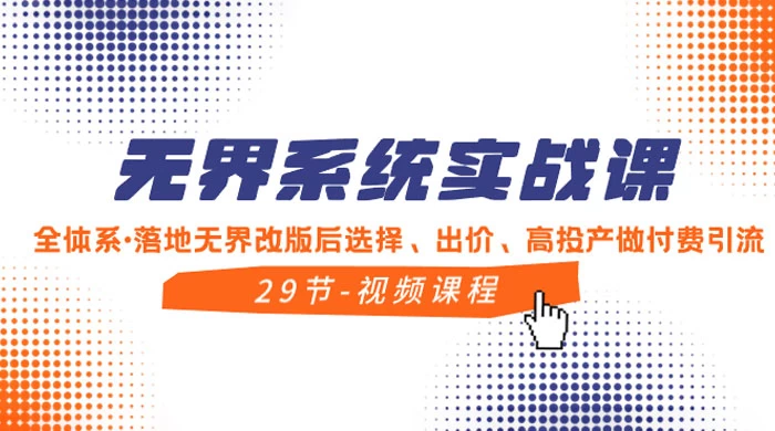 无界系统实战课，全体系·落地无界改版后选择、出价、高投产做付费引流-轻创副业圈
