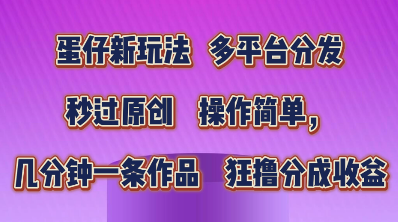 蛋仔新玩法，多平台分发，秒过原创，操作简单，几分钟一条作品，狂撸分成收益-轻创副业圈