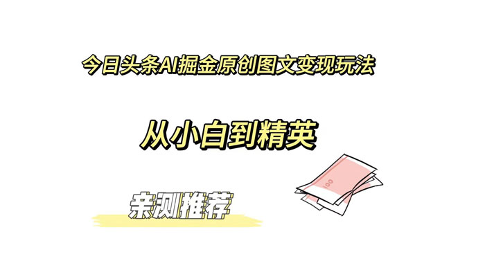 今日头条 AI 掘金原创图文变现玩法 ，从小白到精英【揭秘】-轻创副业圈