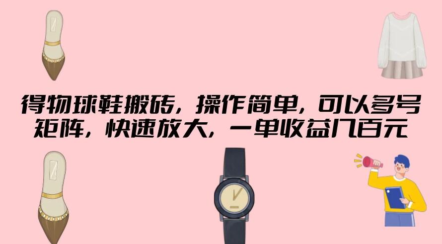 得物球鞋搬砖，操作简单，可以多号矩阵，快速放大，一单收益几百元-轻创副业圈