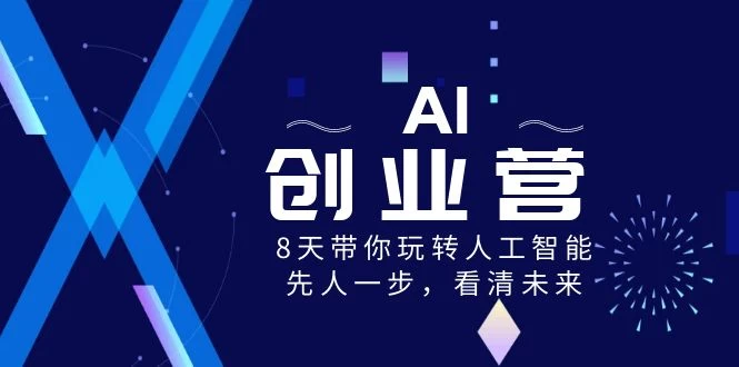 AI 创业营，8 天带你玩转人工智能，先人一步，看清未来-轻创副业圈