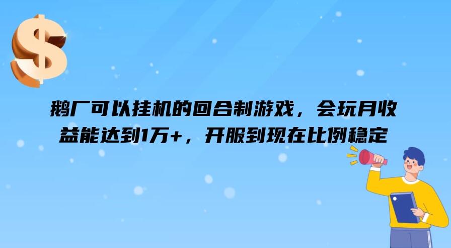 鹅厂可以挂机的回合制游戏，会玩月收益能达到1万+，开服到现在比例稳定-轻创副业圈