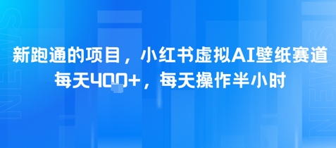 新跑通的项目，小红书虚拟AI壁纸赛道，每天4张+，每天操作半小时-轻创副业圈