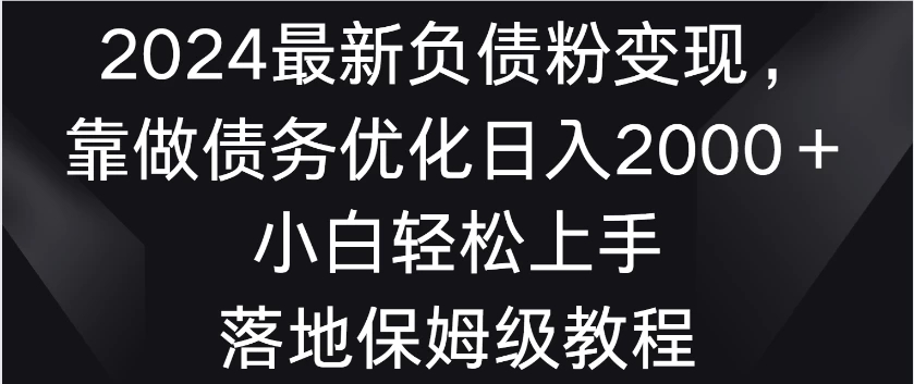 2024最新负债粉变现，靠做债务优化日入2000＋小白轻松上手 落地保姆级教程-轻创副业圈