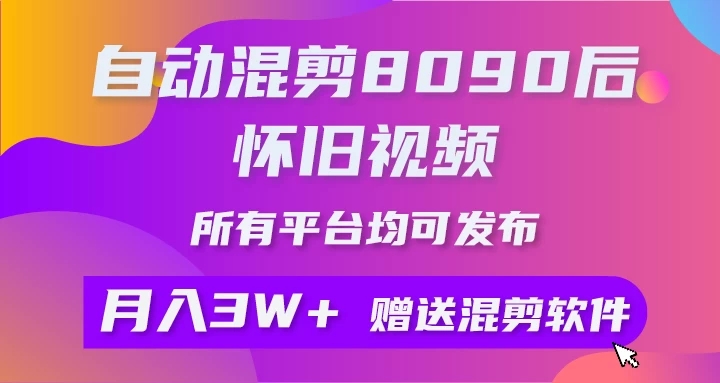 自动混剪8090后怀旧视频，所有平台均可发布，矩阵操作轻松月入3W+-轻创副业圈