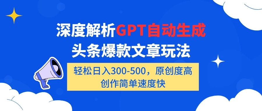 深度解析GPT自动生成头条爆款文章玩法，轻松日入300-500，原创度高，创作简单速度快-轻创副业圈