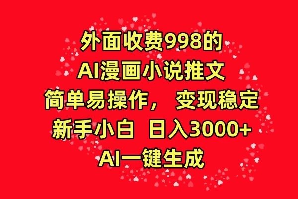 外面收费998的AI漫画小说推文，简单易操作，变现稳定，新手小白日入3000+，AI一键生成-轻创副业圈