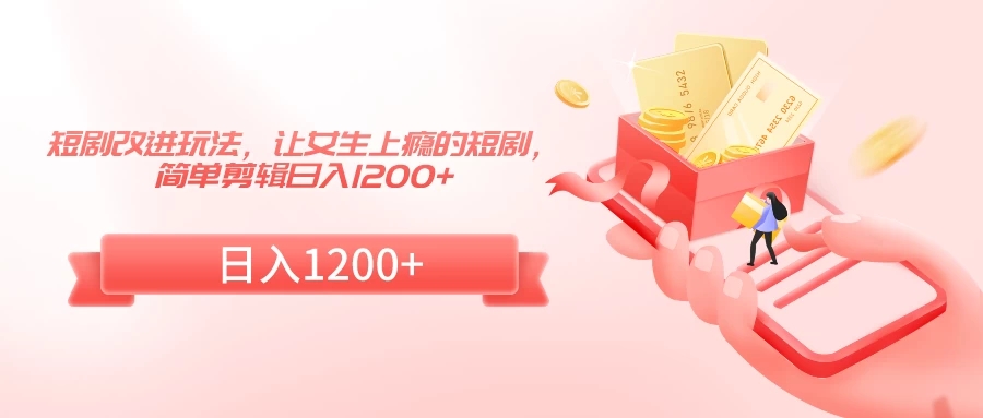 短剧改进玩法，让女生上瘾的短剧，简单剪辑日入1200+-轻创副业圈