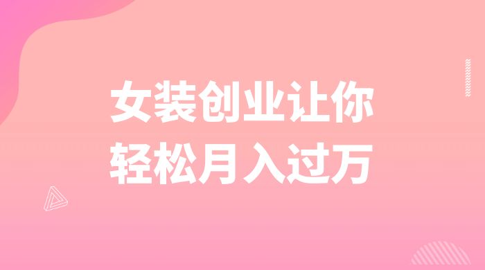 逆袭人生，女装创业让你轻松月入过万-轻创副业圈