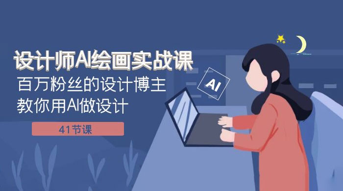 设计师 AI 绘画实战课：百万粉丝的设计博主教你用 AI 做设计（共 41 节课）-轻创副业圈