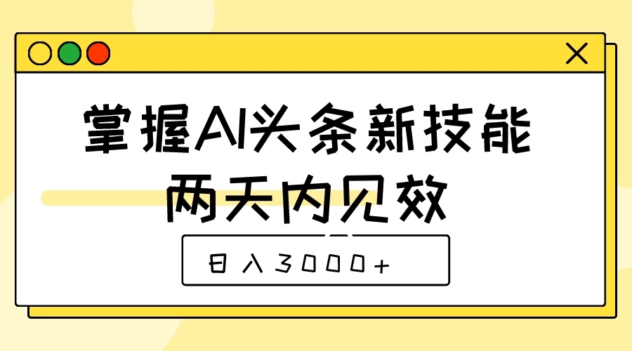 掌握AI头条新技能，两天内见效，日入3000+-轻创副业圈