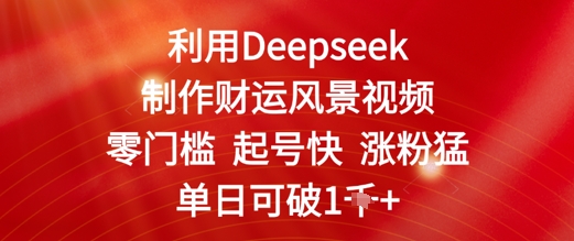 利用Deepseek制作财运风景视频，零门槛起号快涨粉猛，单日收益几张-轻创副业圈