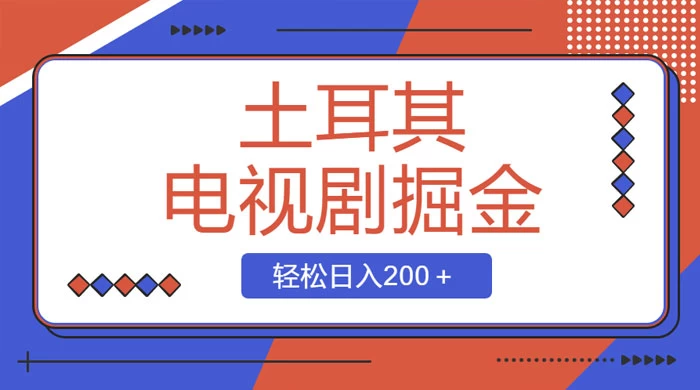 土耳其电视剧掘金项目，操作简单，轻松日入200+-轻创副业圈