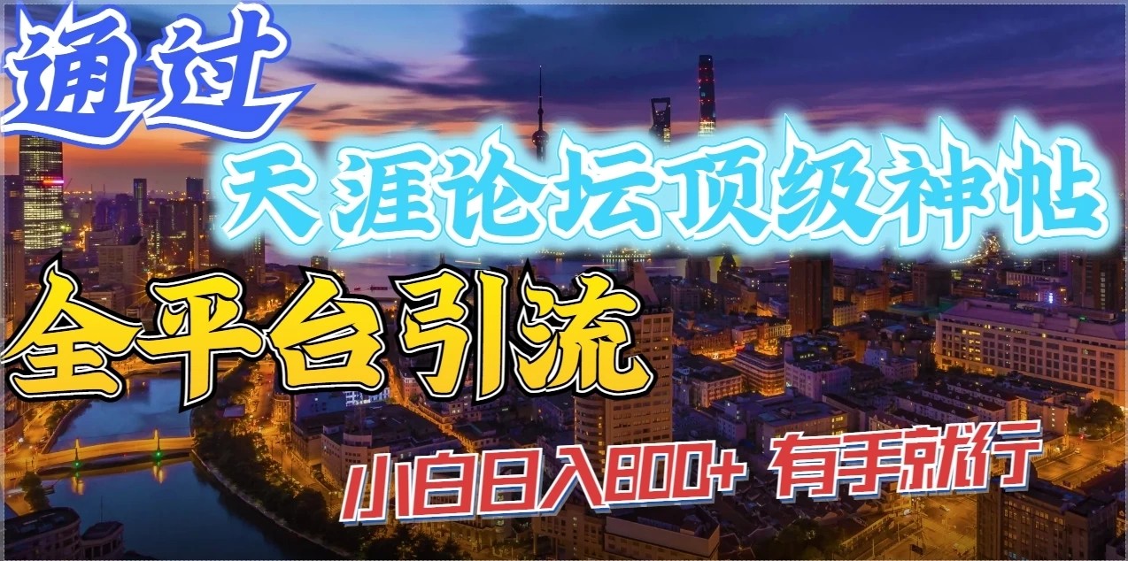 通过天涯论坛顶级神帖全平台引流，小白日入800+，有手就行-轻创副业圈