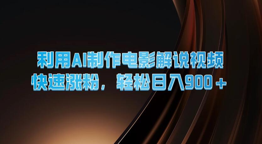利用AI制作电影解说视频，快速涨粉，轻松日入900+-轻创副业圈