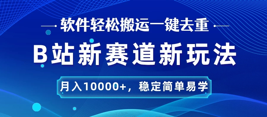 B站新赛道新玩法，软件轻松搬运一键去重，月入10000+，稳定简单易学-轻创副业圈
