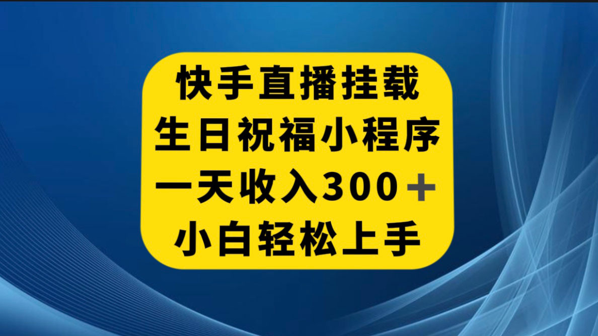 快手挂载生日祝福小程序，一天收入 300+，小白轻松上手-轻创副业圈