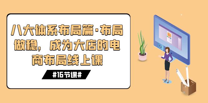 电商盈利 8 大体系：布局篇 · 布局做稳，成为大店的电商布局线上课（ 16 节课）-轻创副业圈