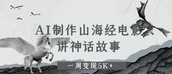 AI制作山海经电影，讲神话故事，一周变现5K+-轻创副业圈