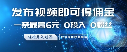 发布视频即可得佣金，一条最高6元，0投入 0粉丝 会发视频就行，月入过W，批量操作收益翻倍【揭秘】-轻创副业圈
