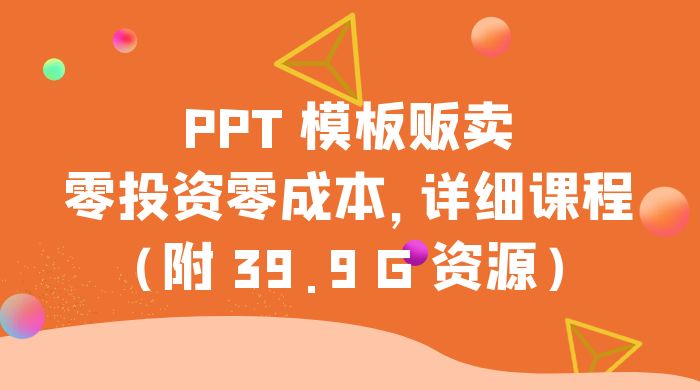 PPT 模板贩卖，一月两万+，小白新手做项目首选零投资零成本，详细课程（附 39.9 G 资源）-轻创副业圈