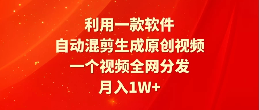 利用一款软件，自动混剪生成原创视频，一个视频全网分发，月入1W+-轻创副业圈