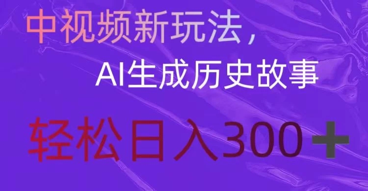 中视频新玩法，AI生成历史故事，轻松日入300＋-轻创副业圈