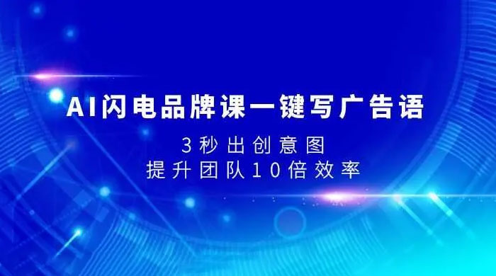AI 闪电品牌课一键写广告语，3 秒出创意图，提升团队 10 倍效率-轻创副业圈