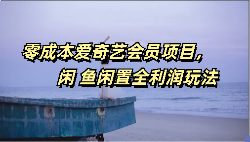 零成本爱奇艺会员项目，闲鱼全利润玩法-轻创副业圈