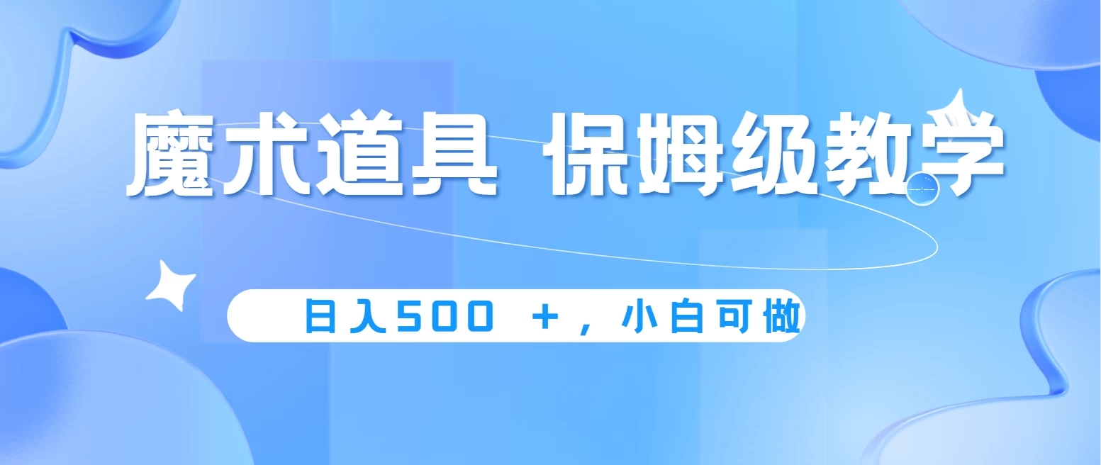 冷门赛道，魔术道具，日入500＋保姆级教学，小白可做，无脑搬砖的好项目-轻创副业圈