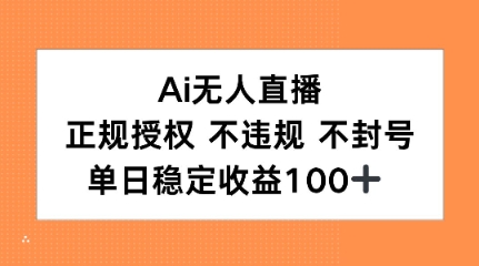 Ai无人直播，正规授权 不违规 不封号，单日稳定收益100+-轻创副业圈