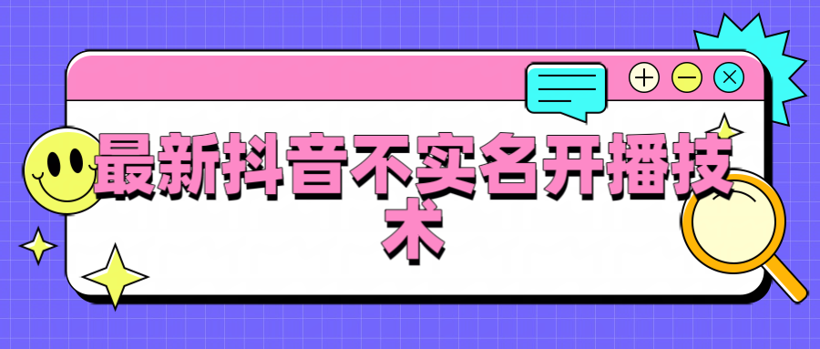抖音最新不实名开播技术，外面收费888教程-轻创副业圈