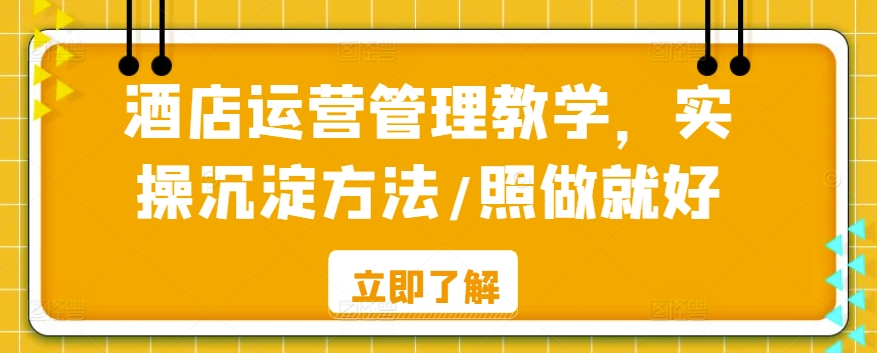 酒店运营管理教学，实操沉淀方法，照做就好！-轻创副业圈
