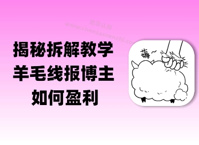 揭秘羊毛-线报博主是如何盈利的？(模式复刻教程)-轻创副业圈