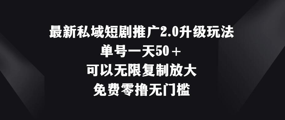 最新私域短剧推广2.0升级玩法，单号一天50＋免费零撸无门槛-轻创副业圈