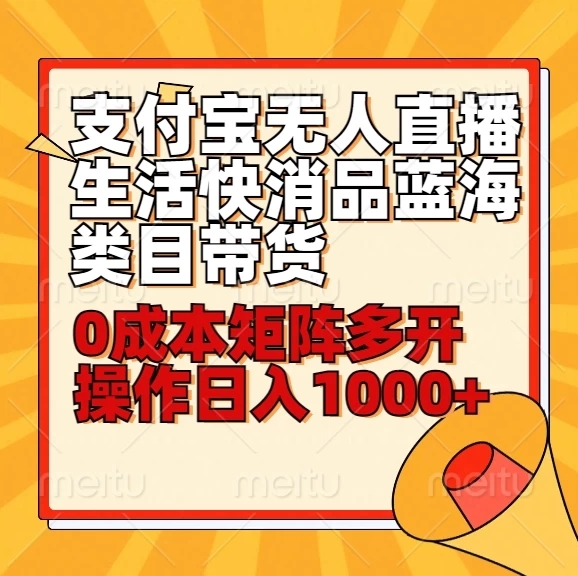 小白30分钟学会：支付宝无人直播生活快消品蓝海类目带货，0成本矩阵多开操作日入1000+-轻创副业圈