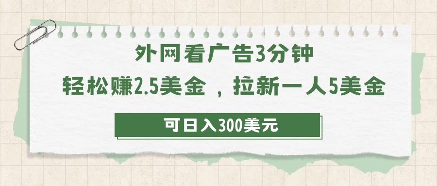 外网看广告3分钟，轻松赚2.5美金，拉新一人5美金，日入300美元-轻创副业圈