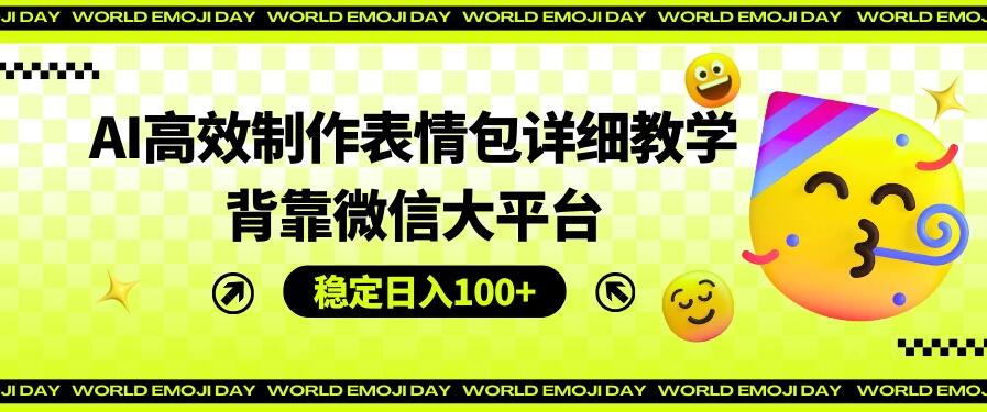 AI高效制作表情包详细教学，背靠微信大平台，稳定日入100+-轻创副业圈