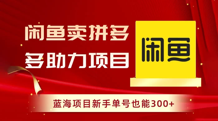 闲鱼卖拼多多助力项目，蓝海项目新手单号也能 300+-轻创副业圈
