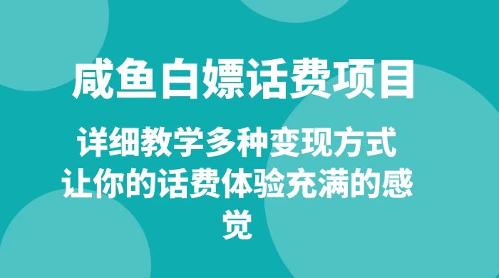 仅揭秘：咸鱼白嫖话费项目，详细教学多种变现方式，让你的话费体验充满的感觉-轻创副业圈