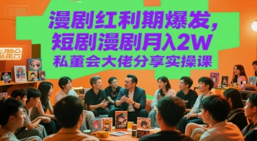漫剧红利期爆发，短剧漫剧月入2W私董会大佬分享实操课-轻创副业圈