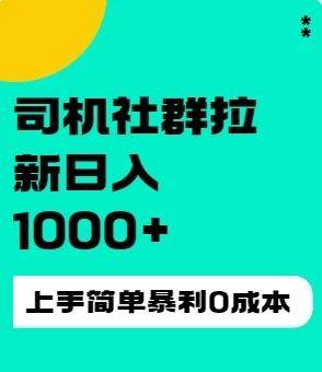 司机社群拉新日入1K，上手简单，简单粗暴0成本，单号收益1000+-轻创副业圈