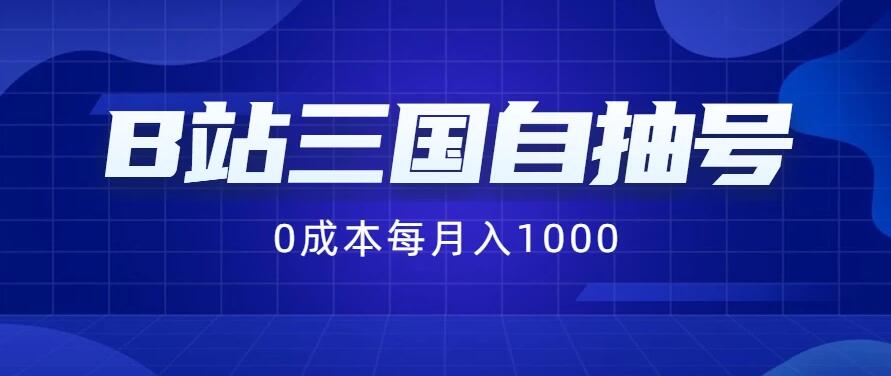 B站三国自抽号项目，0成本纯手动，每月稳赚1000+-轻创副业圈