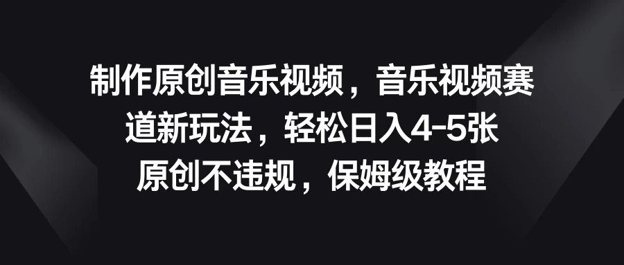 制作原创音乐视频，音乐视频赛道新玩法，轻松日入4-5张，原创不违规，保姆级教程-轻创副业圈