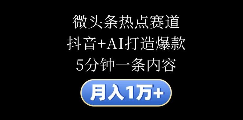 月入1万+，微头条热点赛道，抖音+AI打造爆款，5分钟一条内容-轻创副业圈