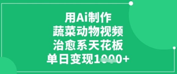 用ai制作蔬菜动物视频，治愈天花板，单日变现多张-轻创副业圈