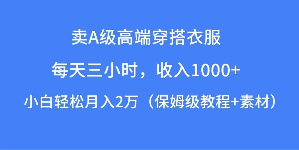每天三小时，收入1000+，卖A级高端穿搭衣服，小白轻松月入2万，（保姆级教程+素材）-轻创副业圈