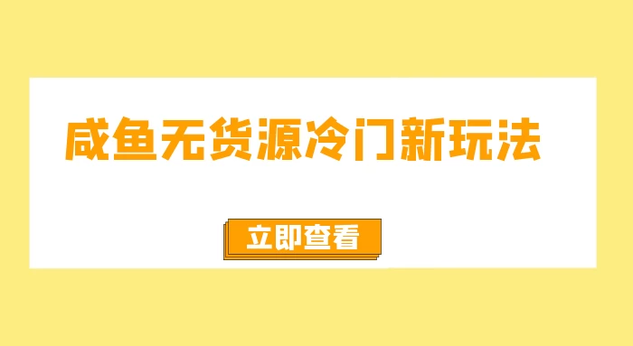 咸鱼无货源冷门新玩法，小白容易上手，月入3w，绿色，可以批量复制-轻创副业圈