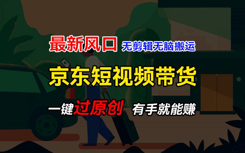 最新京东短视频蓝海带货项目，无需剪辑无脑搬运，一键过原创，有手就能赚，新手也能月入1w+-轻创副业圈